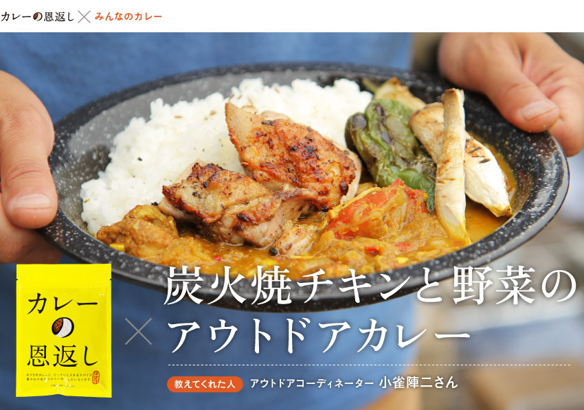 〈カレーの恩返し×みんなのカレー〉
カレーの恩返し×
炭火焼チキンと野菜のアウトドアカレー

教えてくれた人：
アウトドアコーディネーター
小雀陣二さん