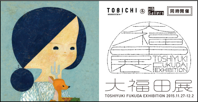TOBICHI ＆ HB Gallery 同時開催 大福田展 2015.11/27 fri → 12/2 wed