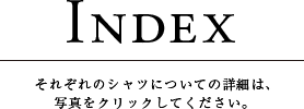 Index それぞれのシャツについての詳細は、写真をクリックしてください。