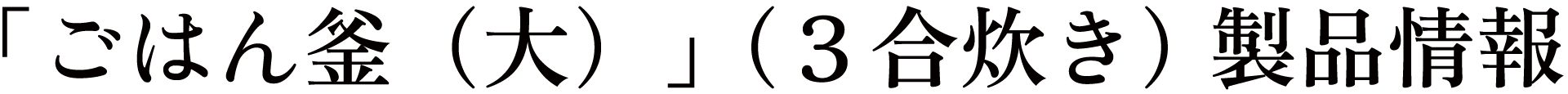 「ごはん釜（大）」（３合炊き）製品情報