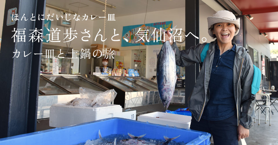 ほんとにだいじなカレー皿福森道歩さんと、気仙沼へ。～カレー皿と土鍋の旅～