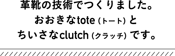 革靴の技術でつくりました。おおきなtote（トート）とちいさなclutch（クラッチ）です。