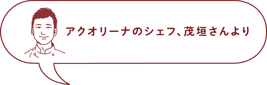 アクオリーナのシェフ、茂垣さんより