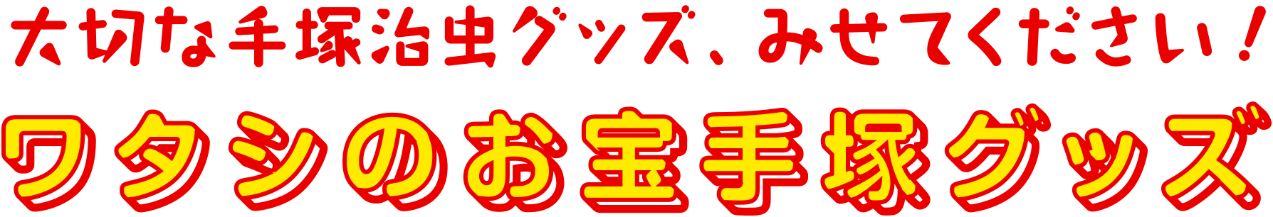 秘蔵の手塚治虫グッズ、みせてください！ワタシのお宝手塚グッズ大募集