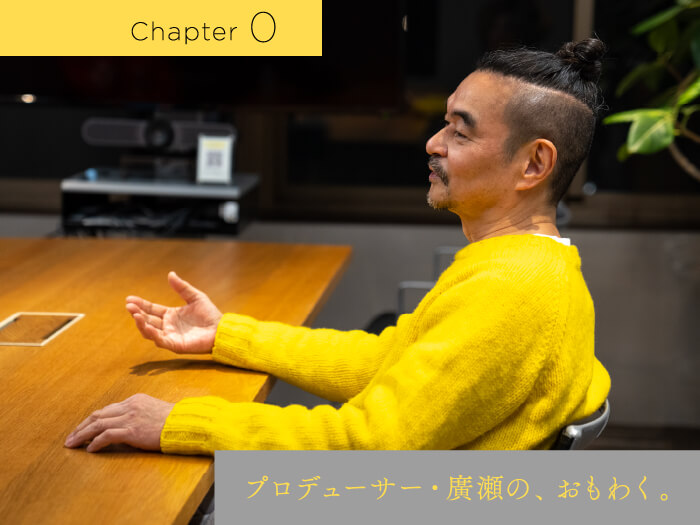 Chapter0 プロデューサー 廣瀬の、おもわく。