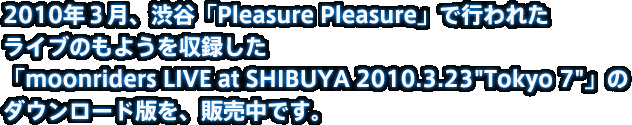 2010�N�R���A�a�J�uPleasure Pleasure�v�ōs��ꂽ ���C�u�̂��悤�����^���� �umoonriders LIVE at SHIBUYA 2010.3.23"Tokyo 7"�v�� �_�E�����[�h�ł��A�̔����ł��B
