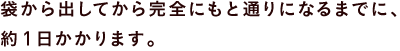 袋から出してから完全にもと通りになるまでに、 約1日かかります。