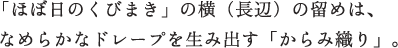 「ほぼ日のくびまき」の横(長辺)の留めは、なめらかなドレープを生み出す「からみ織り」。 「ほぼ日のくびまき」の横(長辺)の留めは、なめらかなドレープを生み出す「からみ織り」。
