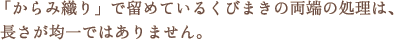 「からみ織り」で留めているくびまきの両端の処理は、長さが均一ではありません。 「からみ織り」で留めているくびまきの両端の処理は、長さが均一ではありません。