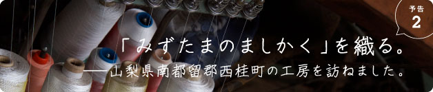 予告2「みずたまのましかく」を織る。──山梨県富士吉田市の工房を訪ねました。