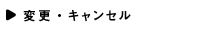 変更・キャンセル