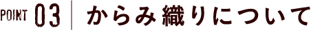 point3　からみ織りについて