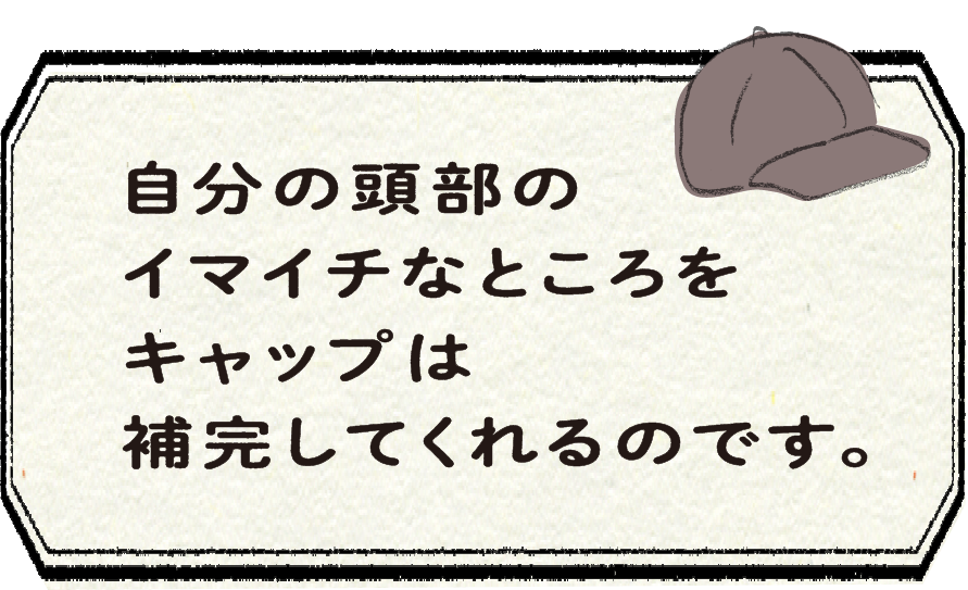 自分の頭部のイマイチなところをキャップは補完してくれるのです。