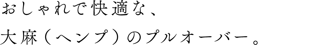 おしゃれで快適な、大麻（ヘンプ）のプルオーバー。