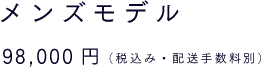メンズモデル 98,000円（税込み・配送手数料別）