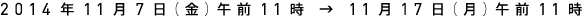 2014年11月7日（金）午前11時 → 11月17日（月）午前11時