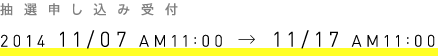 抽選申し込み受付：2014.11.07 AM11:00 → 11.17 AM11:00