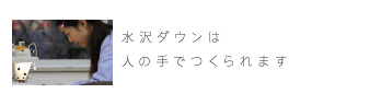 水沢ダウンは人の手でつくられます