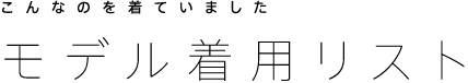 こんなのを着ていました モデル着用リスト