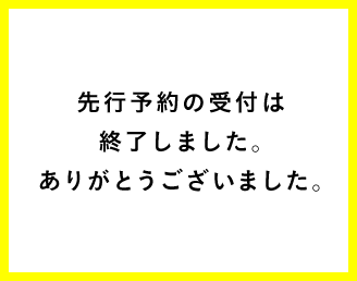 先行予約の受付は終了しました。ありがとうございました。