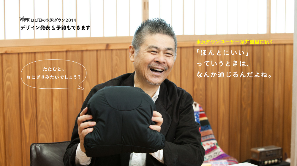 ほぼ日の水沢ダウン2014 デザイン発表 & 予約もできます 「ほんとにいい」っていうときは、なんか通じるんだよね。