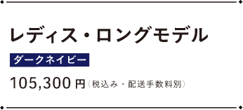 レディース・ロングモデル ダークネイビー 105,300円（税込み・配送手数料別）