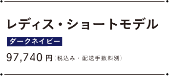 レディース・ショートモデル ダークネイビー 97,740円（税込み・配送手数料別）