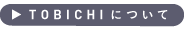 TOBICHIについて