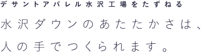デサントアパレル水沢工場をたずねる 水沢ダウンのあたたかさは、人の手でつくられます。