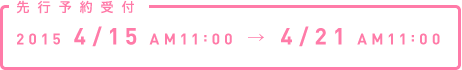 先行予約受付 2015 4/15 AM11:00 → 04/21 AM11:00