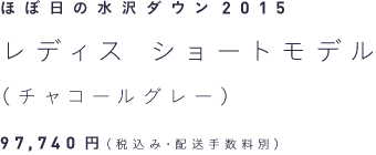 ほぼ日の水沢ダウン2015 レディス・ショートモデル（チャコールグレー） 97,740円（税込み・配送手数料別）