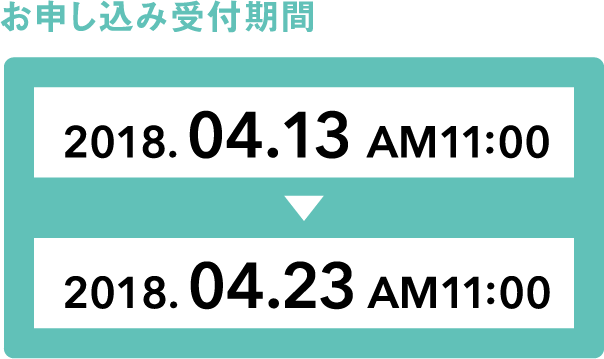 お申込み受付期間 2018.04.13 AM11:00 → 2018.04.23 AM11:00