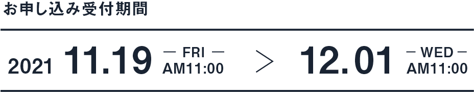 抽選販売 お申し込み受付期間 2021.11.19 FRI AM11:00 → 2021.12.01 WED AM11:00