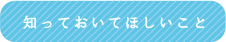 知っておいてほしいこと