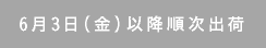 6月3日（金）以降順次出荷
