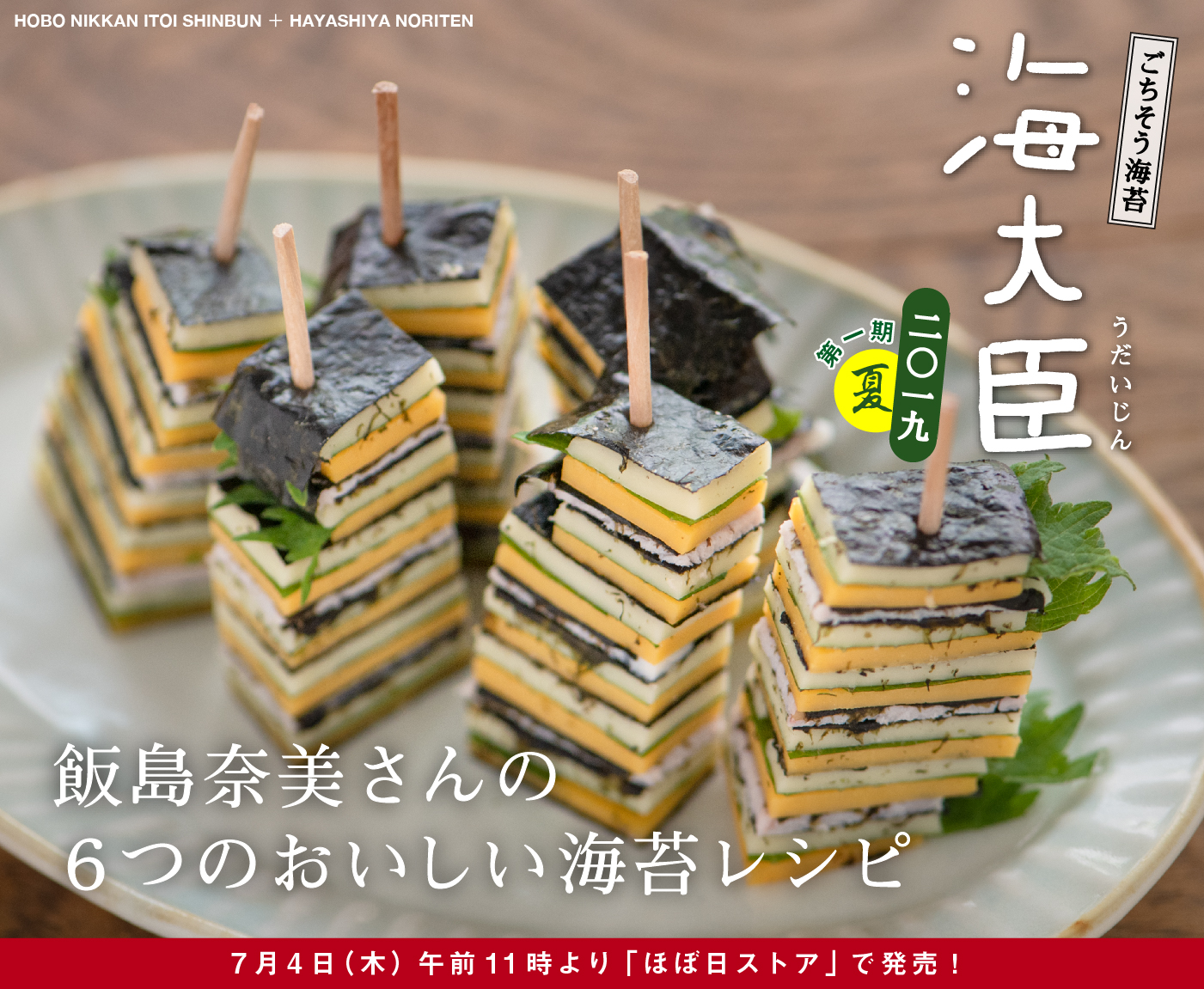 飯島奈美さんの
６つのおいしい海苔レシピ

ごちそう海苔
海大臣　うだいじん
二〇一九　第一期　夏
7月4日（木）午前11時より
「ほぼ日ストア」で発売！