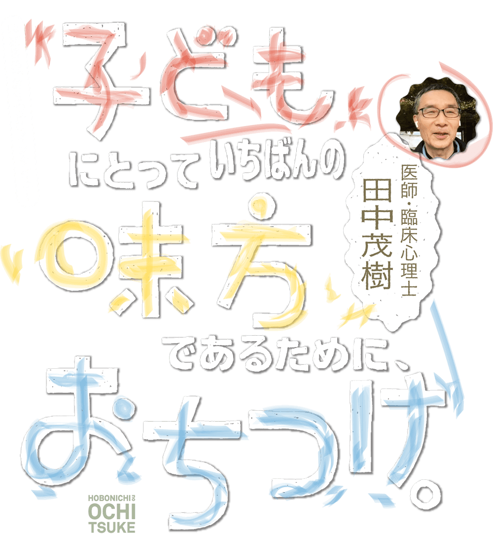 ほぼ日の「おちつけ」インタビュー　子どもにとっていちばんの味方であるために、おちつけ。田中茂樹
