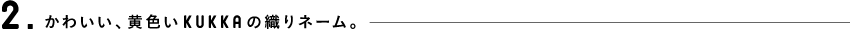 2.かわいい、黄色いKUKKAの織りネーム。