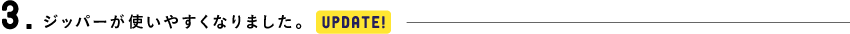 3.ジッパーが使いやすくなりました。[UPDATE!]