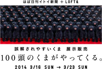 ほぼ日刊イトイ新聞 ＋ LOFT& 誤解されやすいくま展示販売 100頭のくまがやってくる。 2014 3/16 SUN → 3/23 SUN