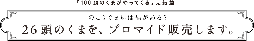 「100頭のくまがやってくる」完結篇 のこりぐまには福がある？26頭のくまを、ブロマイド販売します。