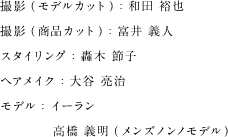 撮影（モデルカット）：和田 裕也 撮影（商品カット）：富井 義人 スタイリング：轟木 節子 ヘアメイク：大谷 亮治 モデル：イーラン 高橋義明（メンズノンノモデル）