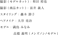 撮影（モデルカット）：和田 裕也 撮影（商品カット）：富井 義人 スタイリング：轟木 節子 ヘアメイク：大谷 亮治 モデル：満島 みなみ 高橋義明（メンズノンノモデル）