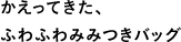 かえってきた、ふわふわバッグ
