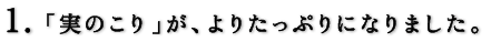 「実のこり」が、よりたっぷりになりました。