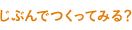 じぶんでつくってみる？
