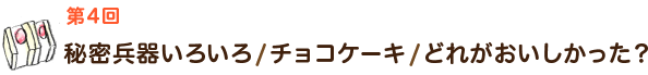 秘密兵器いろいろ / チョコケーキ / どれがおいしかった?