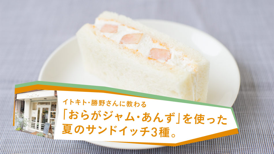 イトキト・勝野さんに教わる「おらがジャム・あんず」を使った夏のサンドイッチ３種。