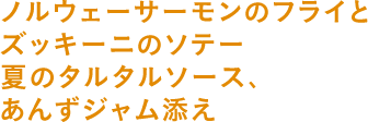 ノルウェーサーモンのフライとズッキーニのソテー夏のタルタルソース、あんずジャム添え