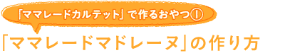 「ママレードカルテット」で作るおやつ(1)「ママレードマドレーヌ」の作り方